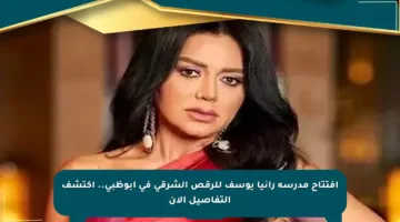 افتتاح مدرسة رانيا يوسف للرقص الشرقي في أبوظبي.. اكتشف التفاصيل الآن